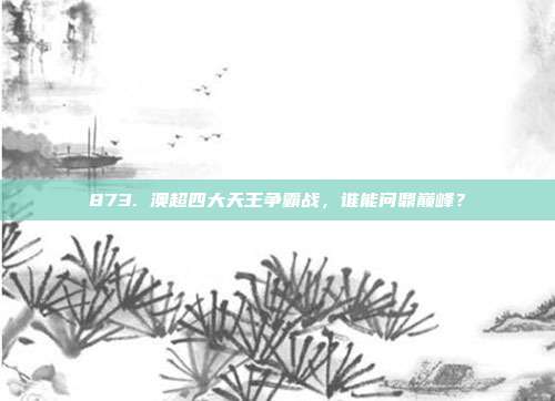 873. 澳超四大天王争霸战，谁能问鼎巅峰？