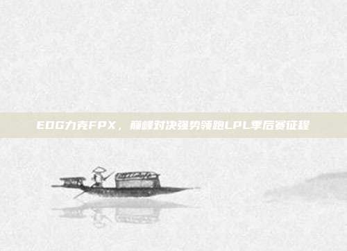 EDG力克FPX，巅峰对决强势领跑LPL季后赛征程