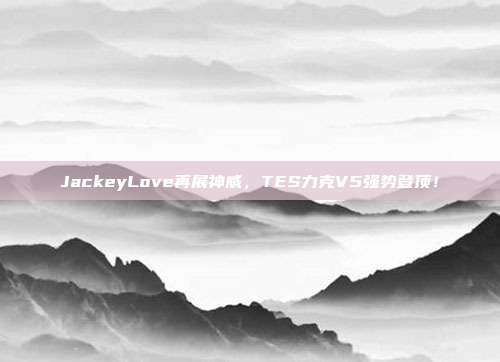 JackeyLove再展神威，TES力克V5强势登顶！