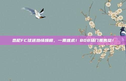 悉尼FC球迷热情爆棚，一票难求！808场门票售罄！