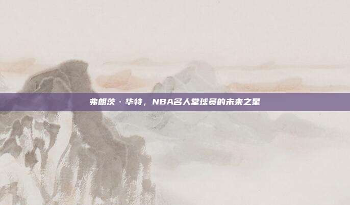 弗朗茨·华特，NBA名人堂球员的未来之星